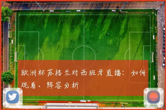 欧洲杯苏格兰对西班牙直播：如何观看、阵容分析