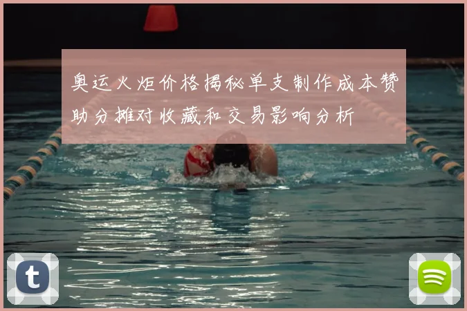 奥运火炬价格揭秘单支制作成本赞助分摊对收藏和交易影响分析