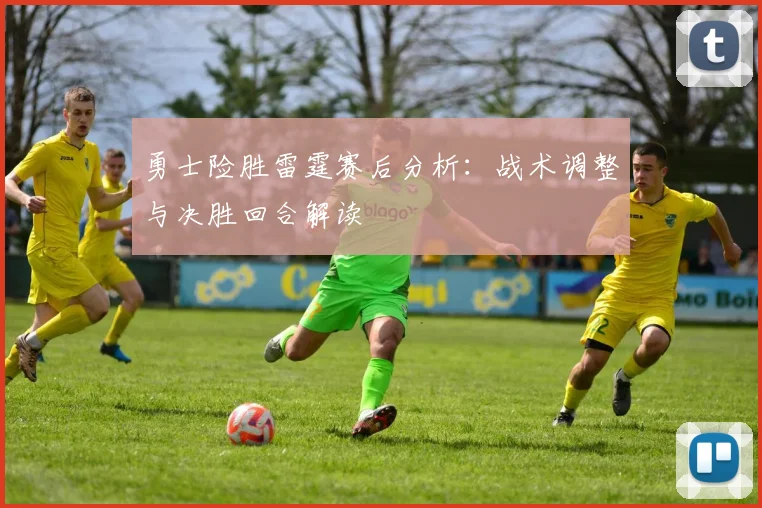 勇士险胜雷霆赛后分析：战术调整与决胜回合解读