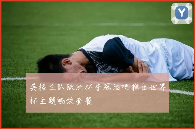 英格兰队欧洲杯夺冠酒吧推出世界杯主题畅饮套餐