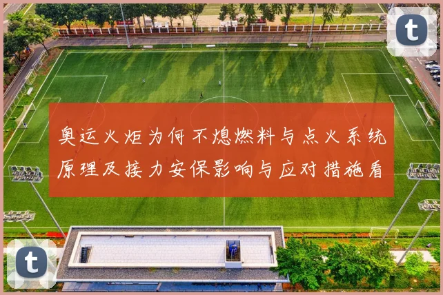 奥运火炬为何不熄燃料与点火系统原理及接力安保影响与应对措施看点