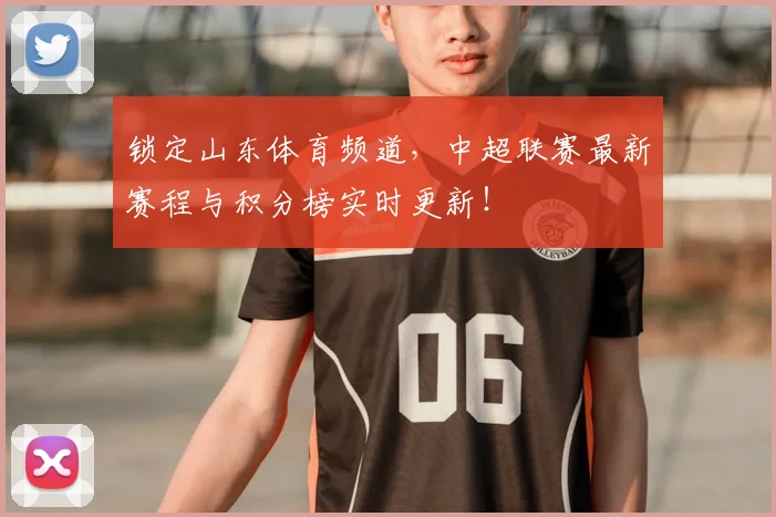 锁定山东体育频道,中超联赛最新赛程与积分榜实时更新!
