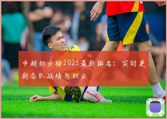 中超积分榜2025最新排名：实时更新各队战绩与积分