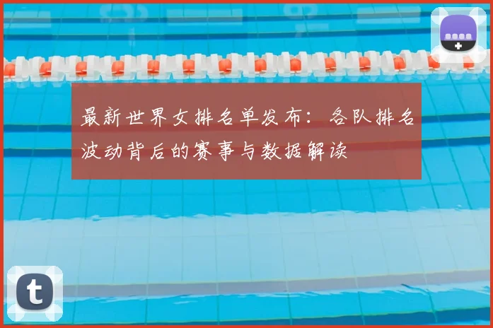 最新世界女排名单发布：各队排名波动背后的赛事与数据解读
