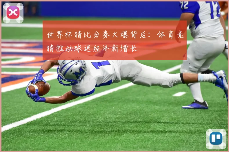 世界杯猜比分券火爆背后：体育竞猜推动球迷经济新增长