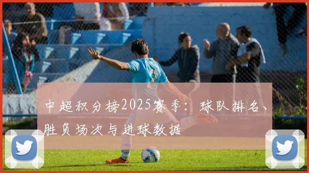 中超积分榜2025赛季:球队排名、胜负场次与进球数据
