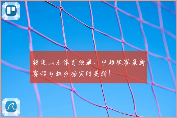 锁定山东体育频道,中超联赛最新赛程与积分榜实时更新!