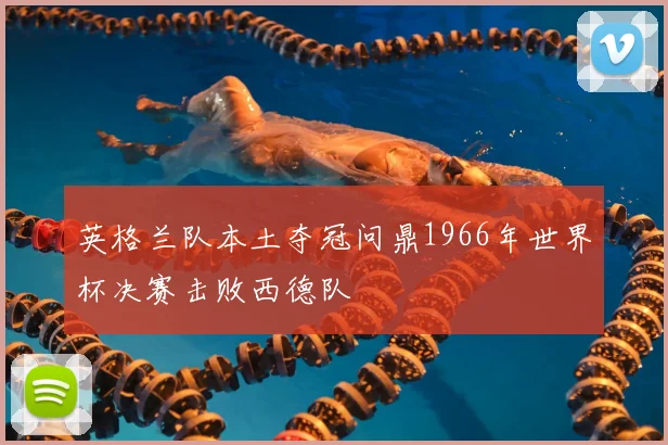 英格兰队本土夺冠问鼎1966年世界杯决赛击败西德队