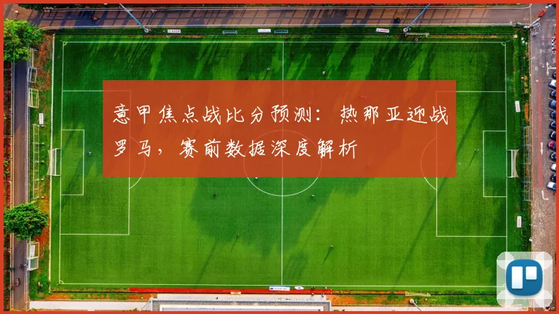 意甲焦点战比分预测：热那亚迎战罗马，赛前数据深度解析