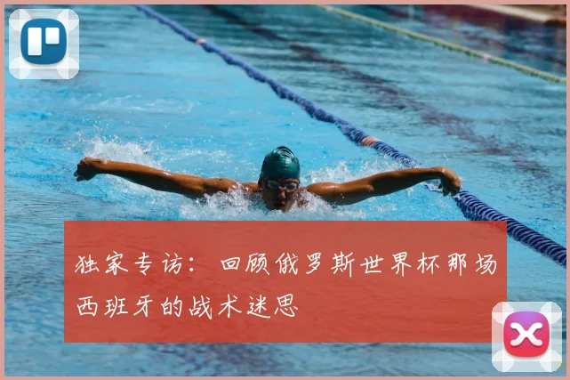 独家专访：回顾俄罗斯世界杯那场西班牙的战术迷思
