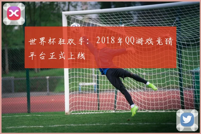 世界杯狂欢季:2018年QQ游戏竞猜平台正式上线