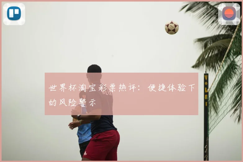 世界杯淘宝彩票热评:便捷体验下的风险警示