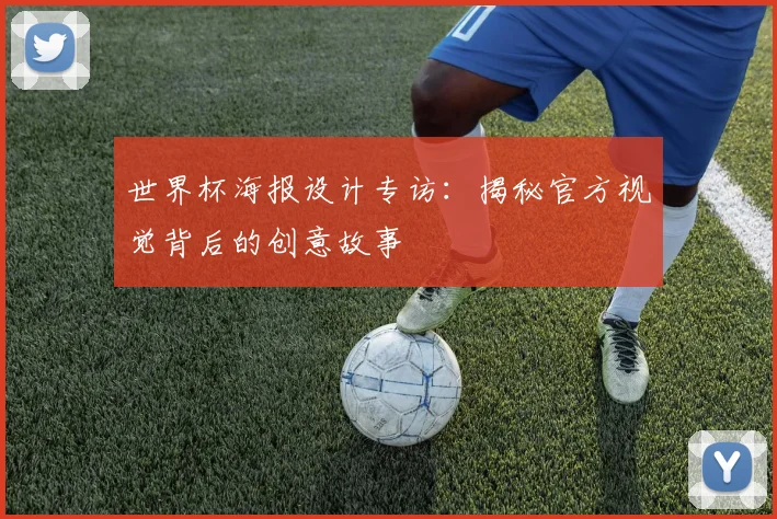 世界杯海报设计专访:揭秘官方视觉背后的创意故事