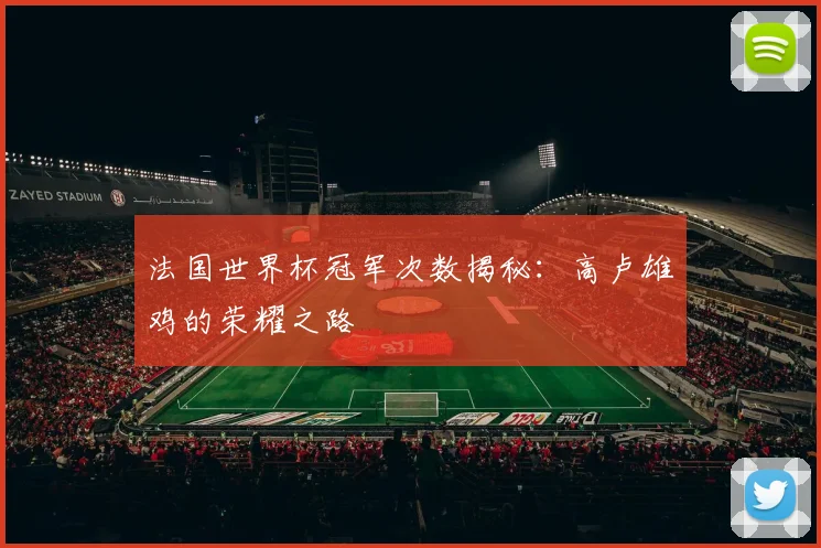 法国世界杯冠军次数揭秘:高卢雄鸡的荣耀之路