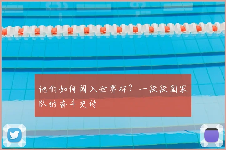 他们如何闯入世界杯？一段段国家队的奋斗史诗