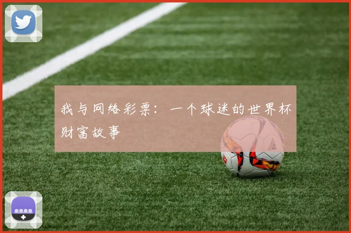 我与网络彩票:一个球迷的世界杯财富故事