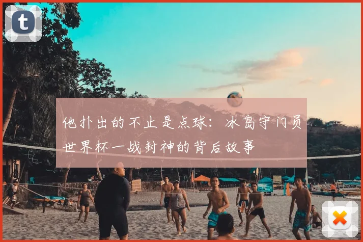 他扑出的不止是点球：冰岛守门员世界杯一战封神的背后故事