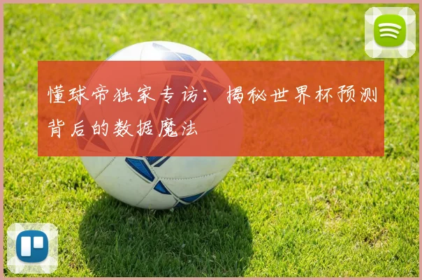 懂球帝独家专访:揭秘世界杯预测背后的数据魔法