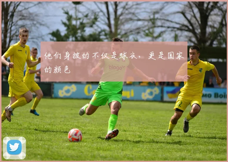 他们身披的不仅是球衣,更是国家的颜色