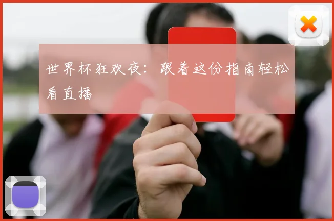 世界杯狂欢夜:跟着这份指南轻松看直播