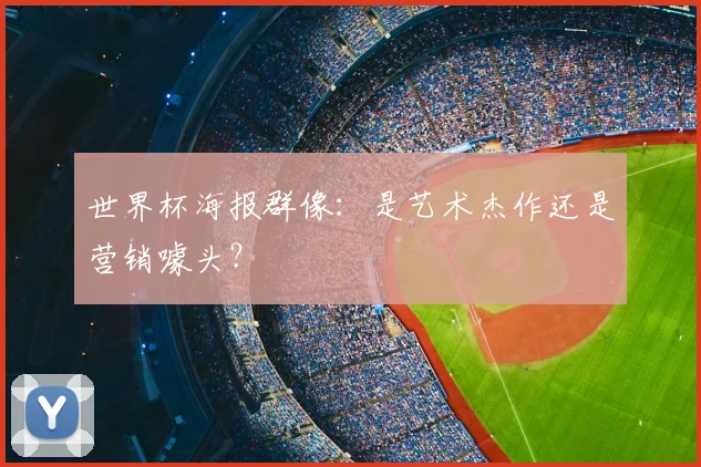 世界杯海报群像:是艺术杰作还是营销噱头?