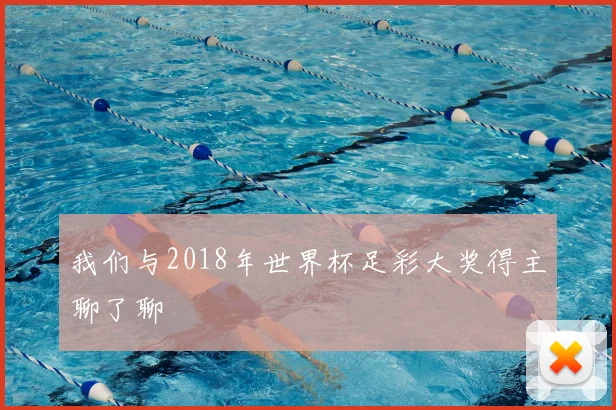 我们与2018年世界杯足彩大奖得主聊了聊