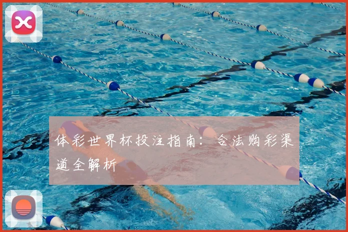 体彩世界杯投注指南:合法购彩渠道全解析