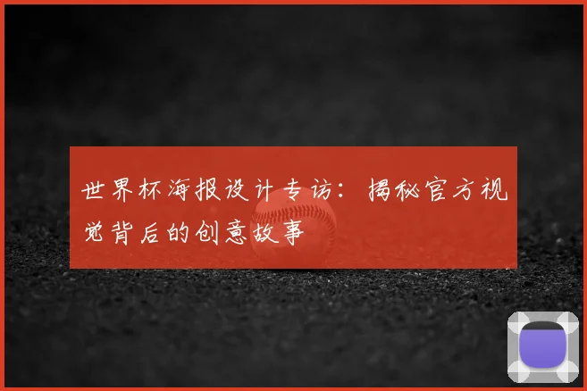 世界杯海报设计专访:揭秘官方视觉背后的创意故事