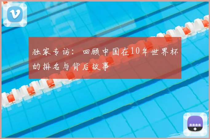 独家专访：回顾中国在10年世界杯的排名与背后故事
