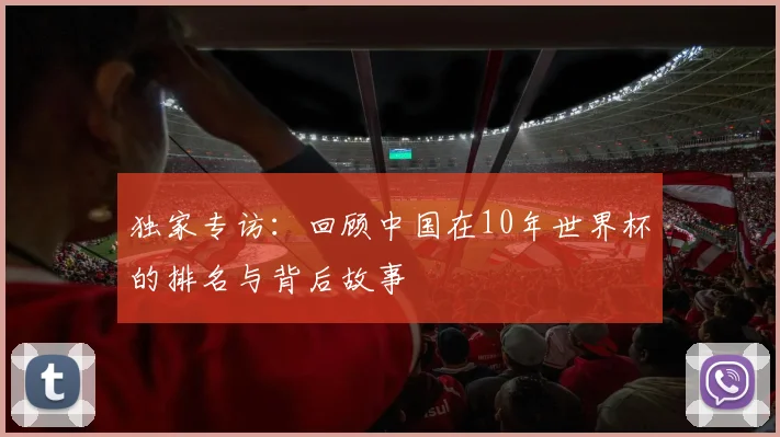 独家专访:回顾中国在10年世界杯的排名与背后故事