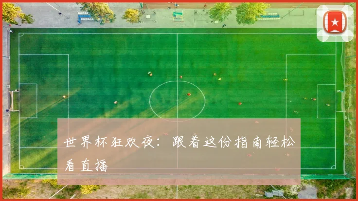 世界杯狂欢夜:跟着这份指南轻松看直播