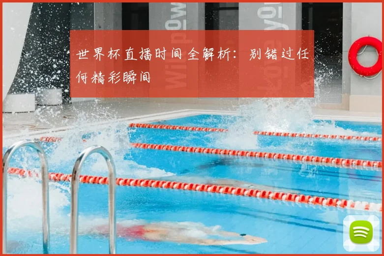 世界杯直播时间全解析:别错过任何精彩瞬间