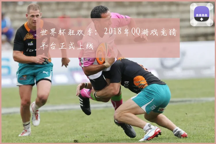 世界杯狂欢季：2018年QQ游戏竞猜平台正式上线