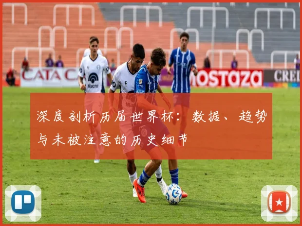 深度剖析历届世界杯：数据、趋势与未被注意的历史细节